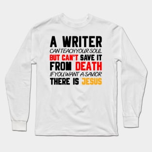 A WRITER CAN TEACH YOUR SOUL BUT CAN'T SAVE IT FROM DEATH IF YOU WANT A SAVIOR THERE IS JESUS Long Sleeve T-Shirt